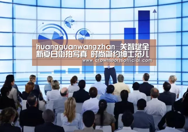 huangguanwangzhan-关智斌全新夏日街拍写真 时尚简约绅士范儿十足(图1) 皇冠网址