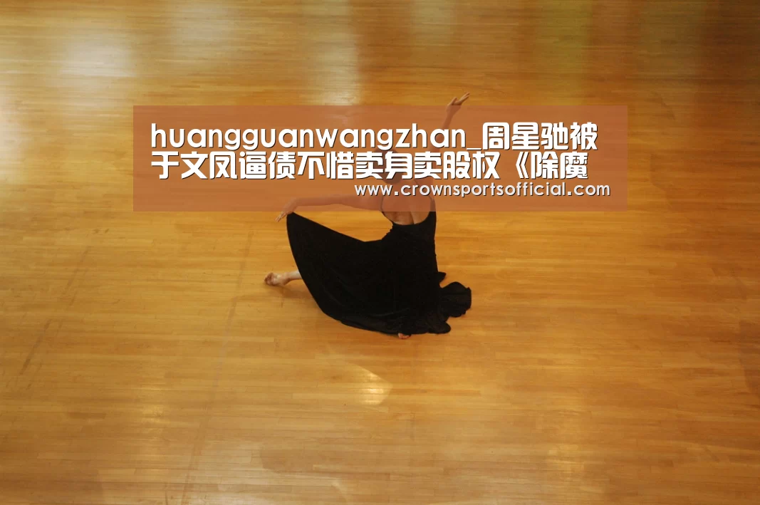 huangguanwangzhan_周星驰被于文凤逼债不惜卖身卖股权《除魔传奇》将上映(图3) huangguanwangzhan_周星驰被于文凤逼债不惜卖身卖股权《除魔传奇》将上映(图3)