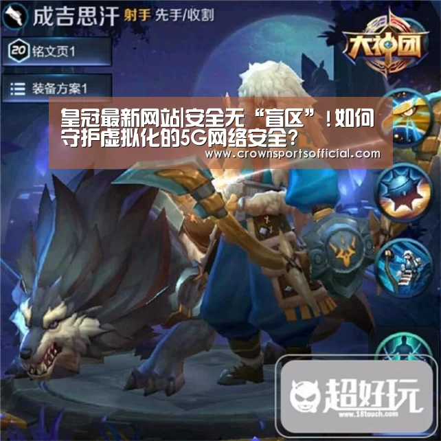 皇冠最新网站|安全无“盲区”!如何守护虚拟化的5G网络安全?(图2) 皇冠最新网站官网