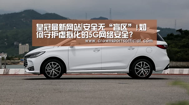皇冠最新网站|安全无“盲区”!如何守护虚拟化的5G网络安全?(图4) 皇冠最新网站|安全无“盲区”!如何守护虚拟化的5G网络安全?(图4)
