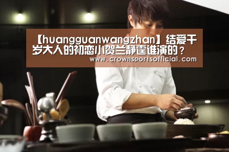 【huangguanwangzhan】结爱千岁大人的初恋小贺兰静霆谁演的?刘奇个人资料介绍(图2) 皇冠最新网站官网