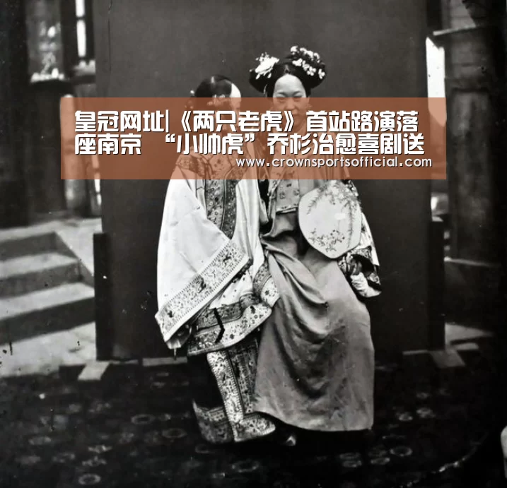 皇冠网址|《两只老虎》首站路演落座南京 “小帅虎”乔杉治愈喜剧送温暖(图3) 皇冠网址|《两只老虎》首站路演落座南京 “小帅虎”乔杉治愈喜剧送温暖(图3)