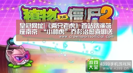 皇冠网址|《两只老虎》首站路演落座南京 “小帅虎”乔杉治愈喜剧送温暖(图2) 皇冠网址|《两只老虎》首站路演落座南京 “小帅虎”乔杉治愈喜剧送温暖(图2)