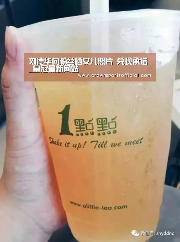 刘德华向粉丝晒女儿照片 兑现承诺_皇冠最新网站(图1) 皇冠网址