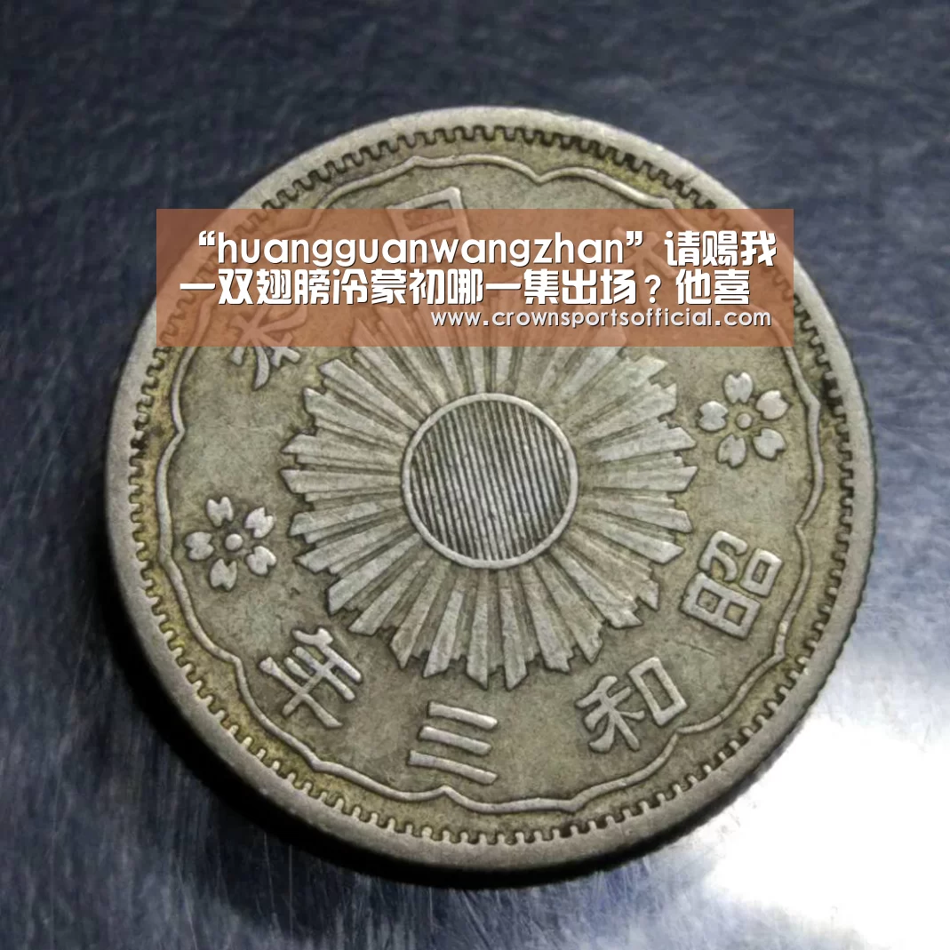 “huangguanwangzhan”请赐我一双翅膀冷蒙初哪一集出场?他喜欢林九歌吗?(图1) 皇冠最新网站