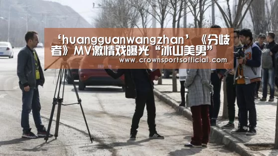 ‘huangguanwangzhan’《分歧者》MV激情戏曝光“冰山美男”一秒变浪漫情圣(图1)