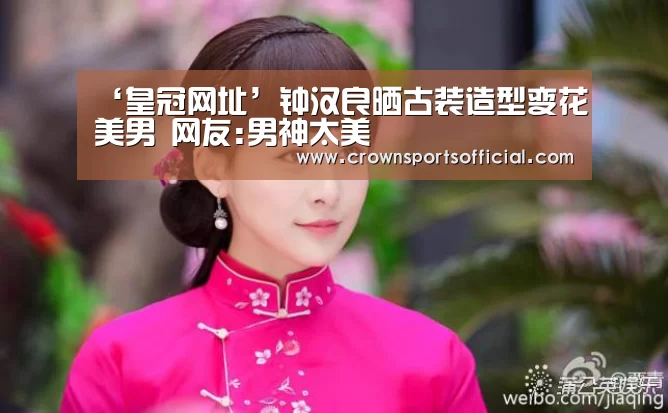 ‘皇冠网址’钟汉良晒古装造型变花美男 网友:男神太美(图2) 皇冠最新网站