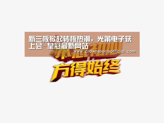 新三板掀起转板热潮,光莆电子获上会-皇冠最新网站(图3) 皇冠最新网站官网